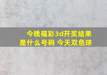 今晚福彩3d开奖结果是什么号码 今天双色球